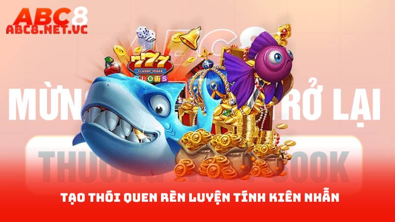 Bắn Cá Jackpot - Chinh Phục Mục Tiêu Trúng Thưởng 4 Tạo thói quen rèn luyện tính kiên nhẫn