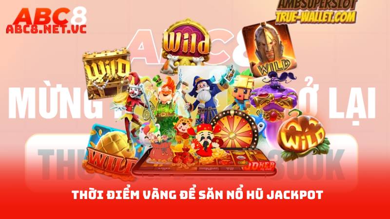 Nổ Hũ Jackpot - Những Kinh Nghiệm Vàng Cần Biết 3 Thời điểm vàng để săn nổ hũ Jackpot